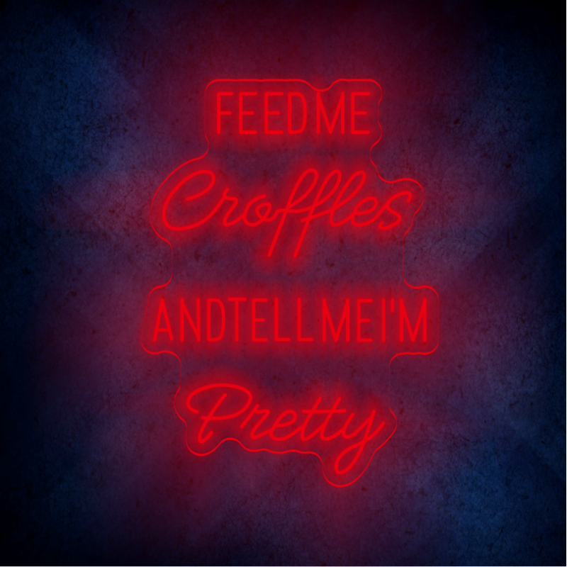 FEED ME CROFFLES AND TELL ME  I'M PRETTY LED Neon sign