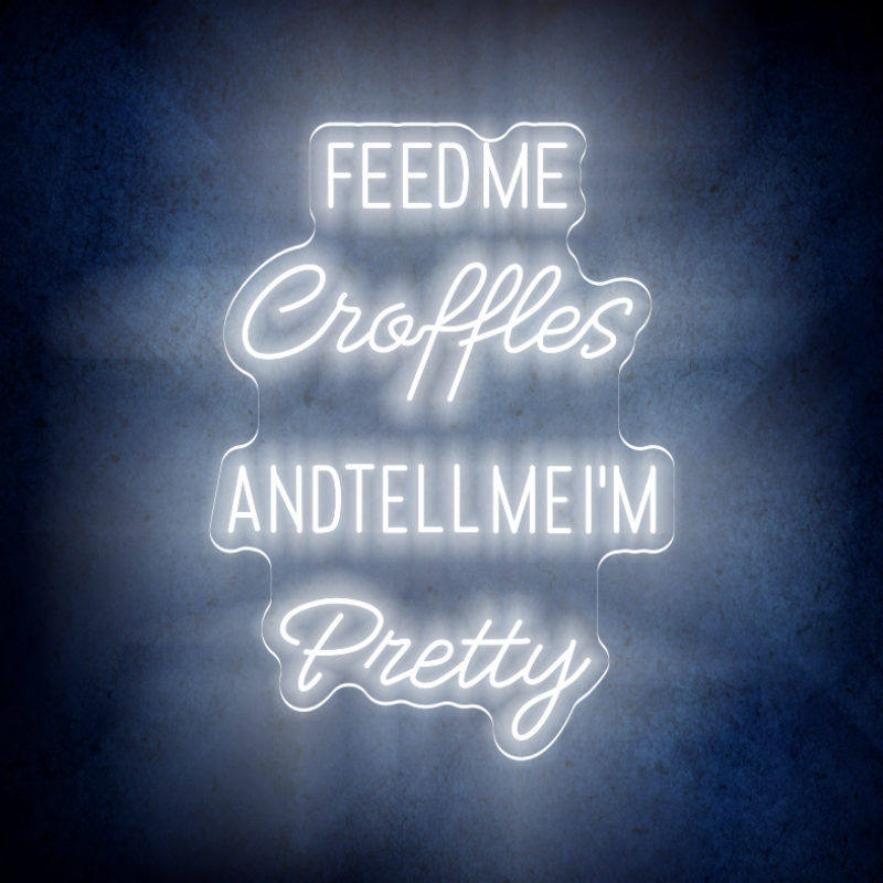 FEED ME CROFFLES AND TELL ME  I'M PRETTY LED Neon sign