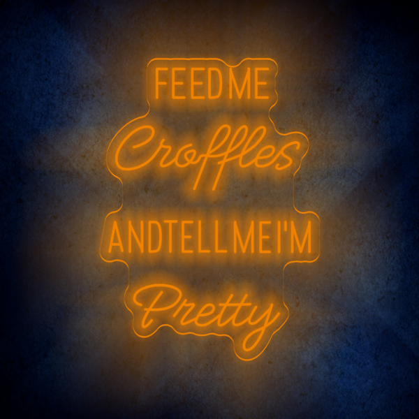 FEED ME CROFFLES AND TELL ME  I'M PRETTY LED Neon sign