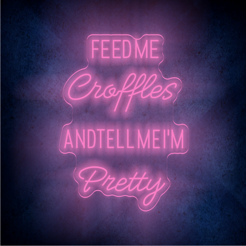 FEED ME CROFFLES AND TELL ME  I'M PRETTY LED Neon sign