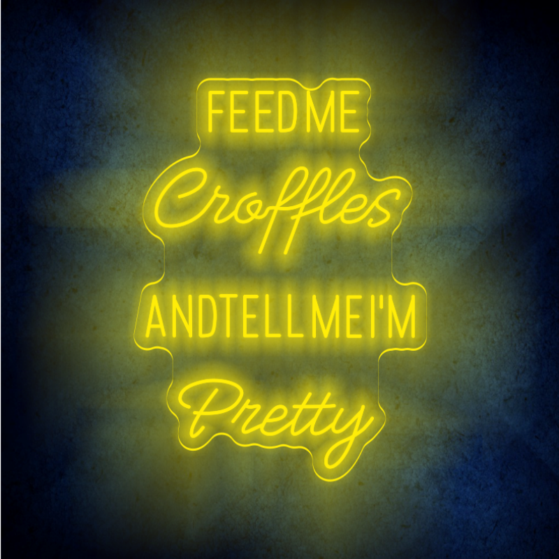 FEED ME CROFFLES AND TELL ME  I'M PRETTY LED Neon sign