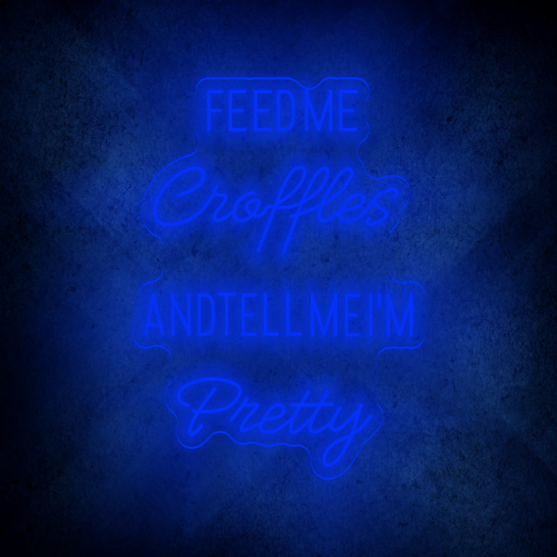 FEED ME CROFFLES AND TELL ME  I'M PRETTY LED Neon sign